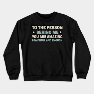 to the person behind me you are amazing beautiful and enough Crewneck Sweatshirt